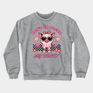 Don't go Bacon My Heart Crewneck Sweatshirt